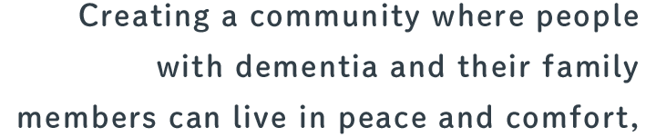 Creating a community where people with dementia and their family members can live in peace and comfort,